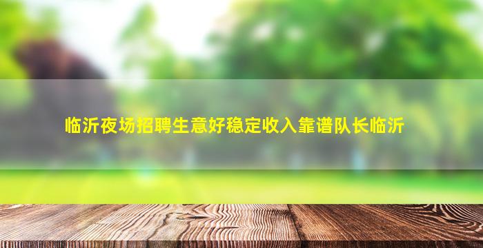 临沂夜场招聘生意好稳定收入靠谱队长临沂